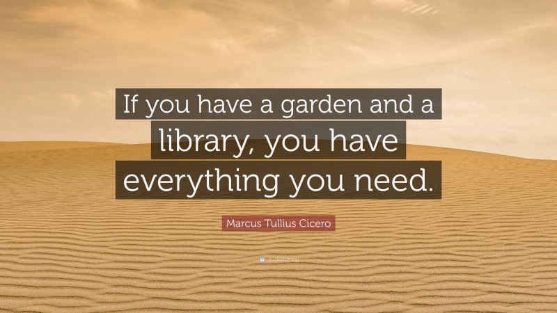 Marcus Tullius Cicero Quote: “If you have a garden and a library, you have everything you need.”