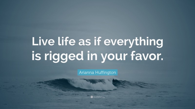 Arianna Huffington Quote: “Live life as if everything is rigged in your favor.”