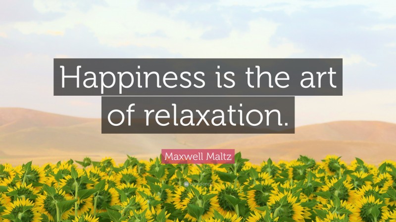 Maxwell Maltz Quote: “Happiness is the art of relaxation.”