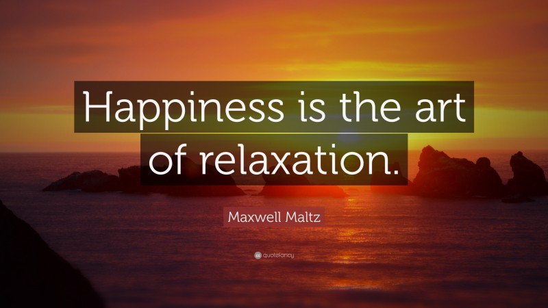 Maxwell Maltz Quote: “Happiness is the art of relaxation.”