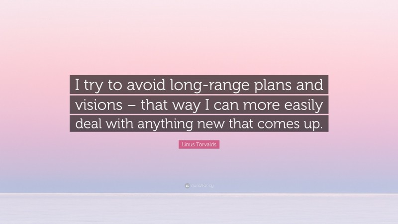 Linus Torvalds Quote: “I try to avoid long-range plans and visions – that way I can more easily deal with anything new that comes up.”