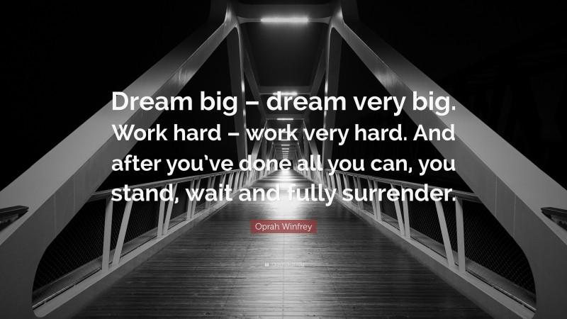 Oprah Winfrey Quote: “Dream big – dream very big. Work hard – work very hard. And after you’ve done all you can, you stand, wait and fully surrender.”