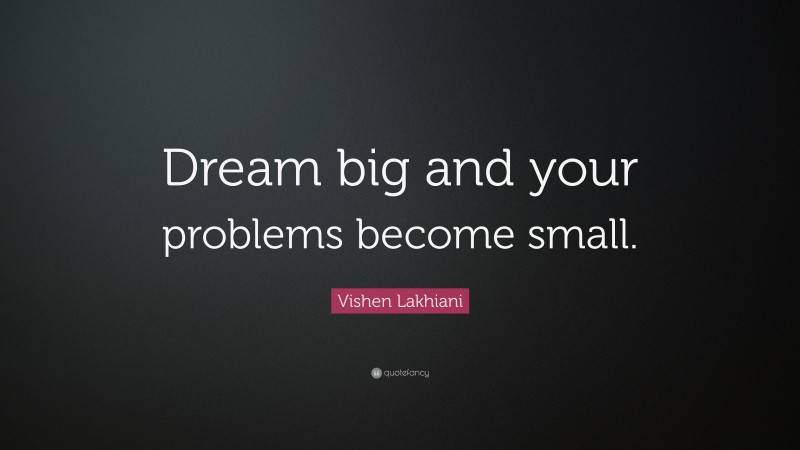Vishen Lakhiani Quote: “Dream big and your problems become small.”