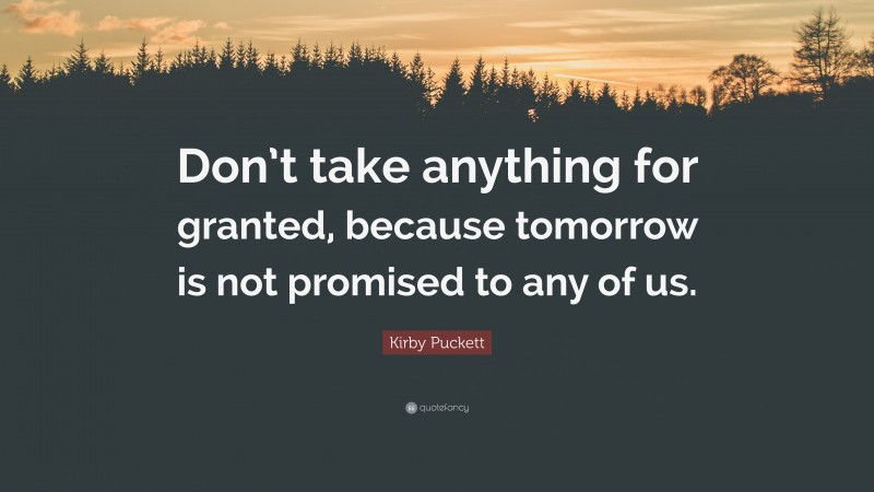 Kirby Puckett Quote: “Don’t take anything for granted, because tomorrow is not promised to any of us.”