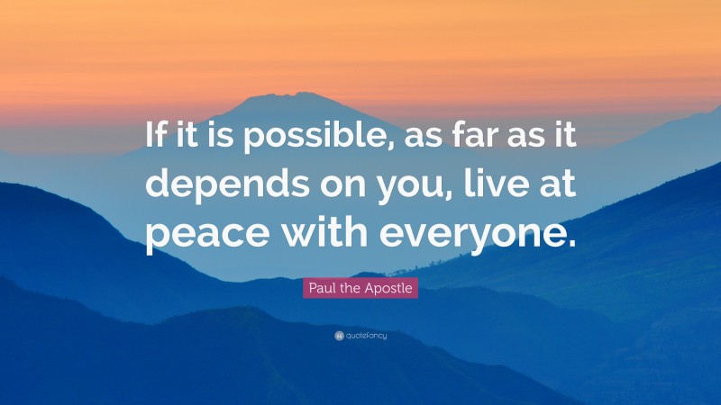 Paul the Apostle Quote: “If it is possible, as far as it depends on you, live at peace with everyone.”