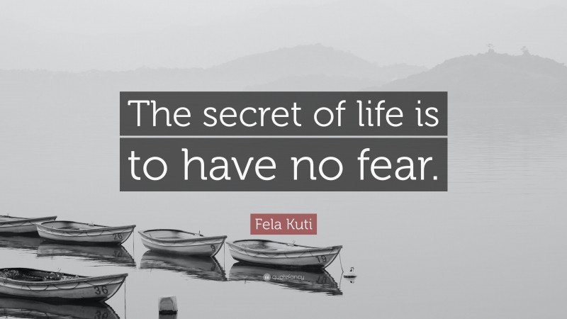 Fela Kuti Quote: “The secret of life is to have no fear.”