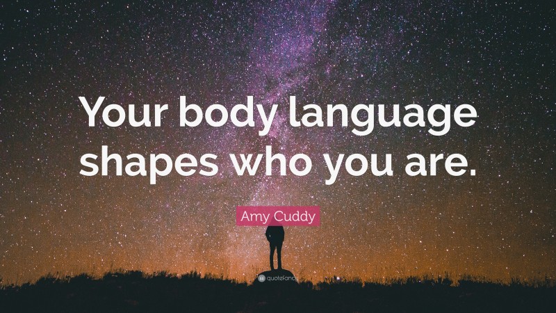 Amy Cuddy Quote: “Your body language shapes who you are.”