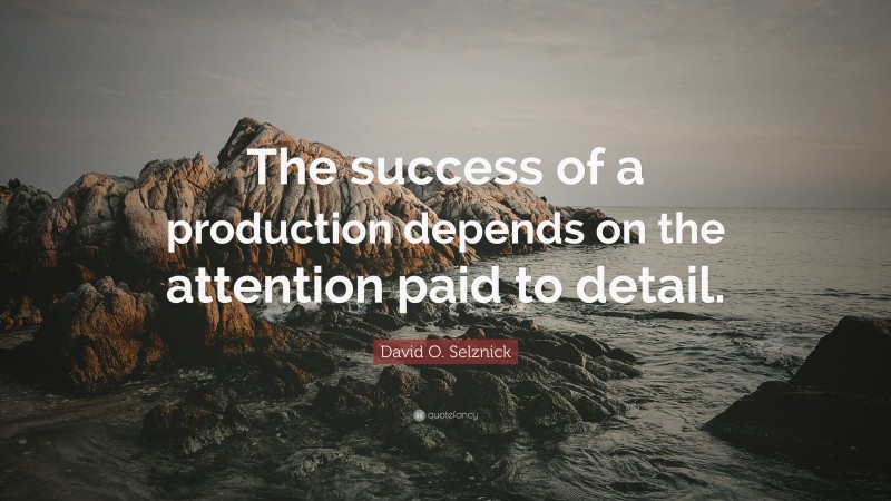 David O. Selznick Quote: “The success of a production depends on the attention paid to detail.”