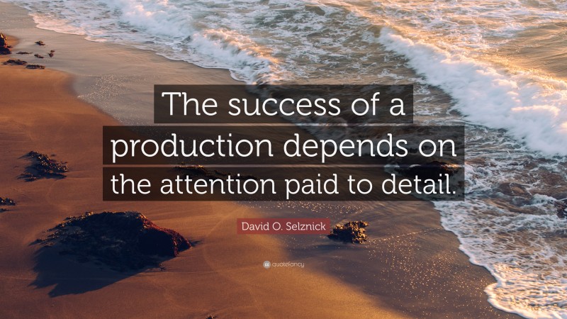 David O. Selznick Quote: “The success of a production depends on the attention paid to detail.”
