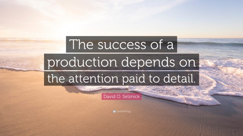 David O. Selznick Quote: “The success of a production depends on the attention paid to detail.”