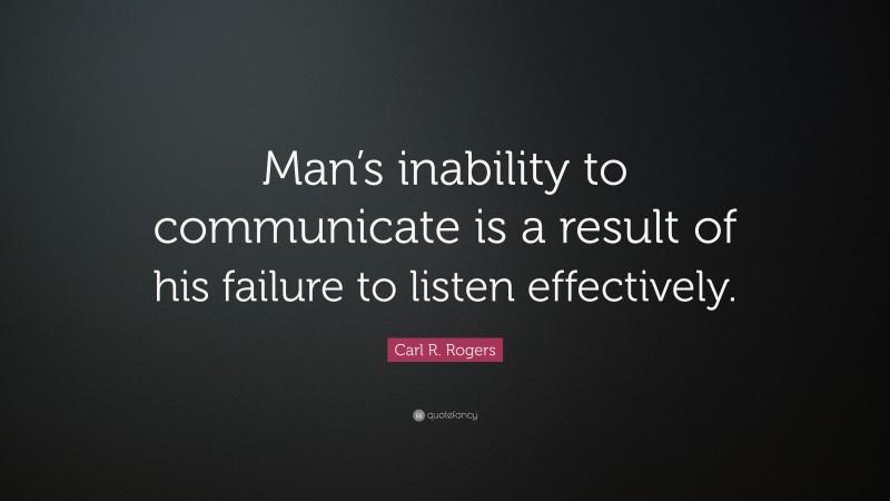 Carl R. Rogers Quote: “Man’s inability to communicate is a result of his failure to listen effectively.”