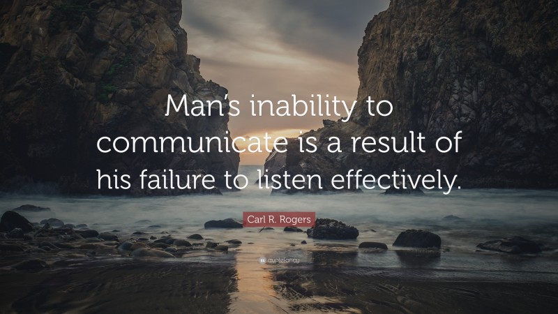 Carl R. Rogers Quote: “Man’s inability to communicate is a result of his failure to listen effectively.”