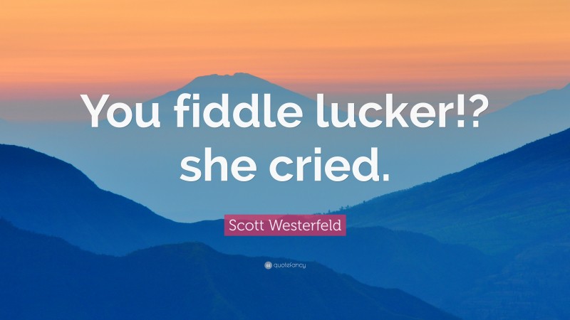 Scott Westerfeld Quote: “You fiddle lucker!? she cried.”