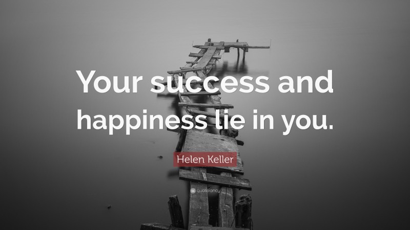 Helen Keller Quote: “Your success and happiness lie in you.”