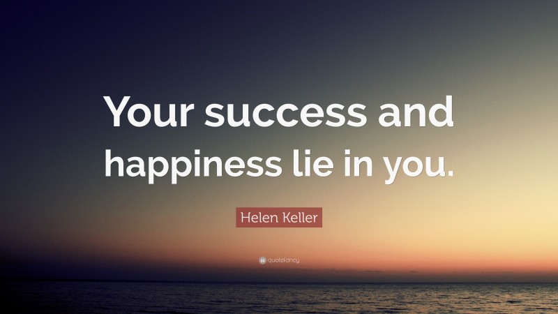 Helen Keller Quote: “Your success and happiness lie in you.”