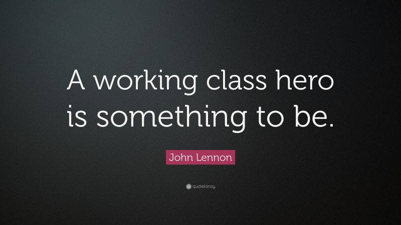 John Lennon Quote: “A working class hero is something to be.”