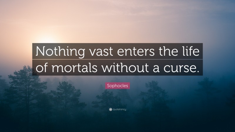 Sophocles Quote: “Nothing vast enters the life of mortals without a curse.”