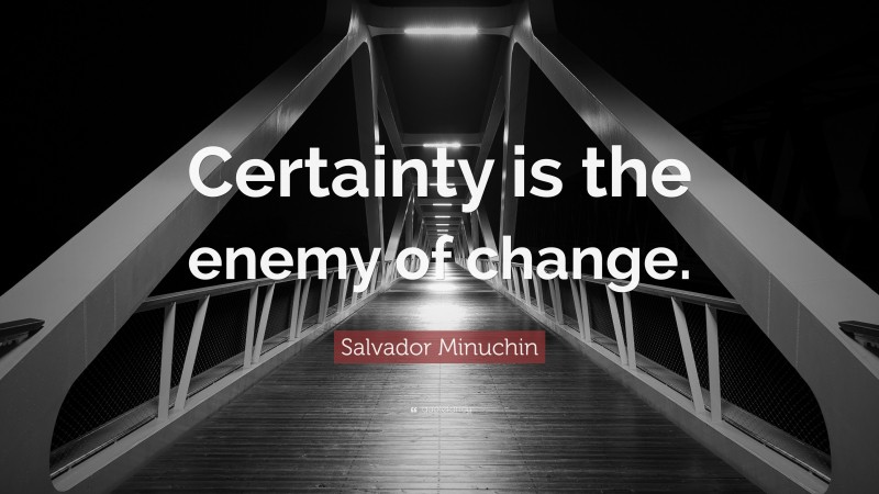 Salvador Minuchin Quote: “Certainty is the enemy of change.”