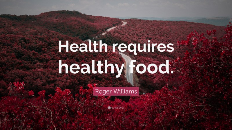 Roger Williams Quote: “Health requires healthy food.”