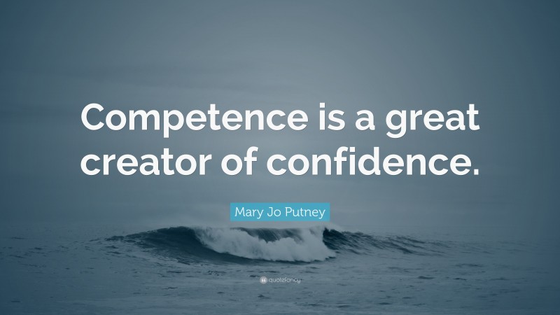 Mary Jo Putney Quote: “Competence is a great creator of confidence.”