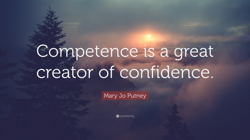 Mary Jo Putney Quote: “Competence is a great creator of confidence.”