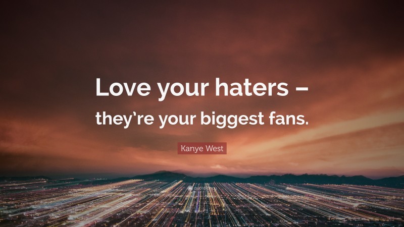 Kanye West Quote: “Love your haters – they’re your biggest fans.”