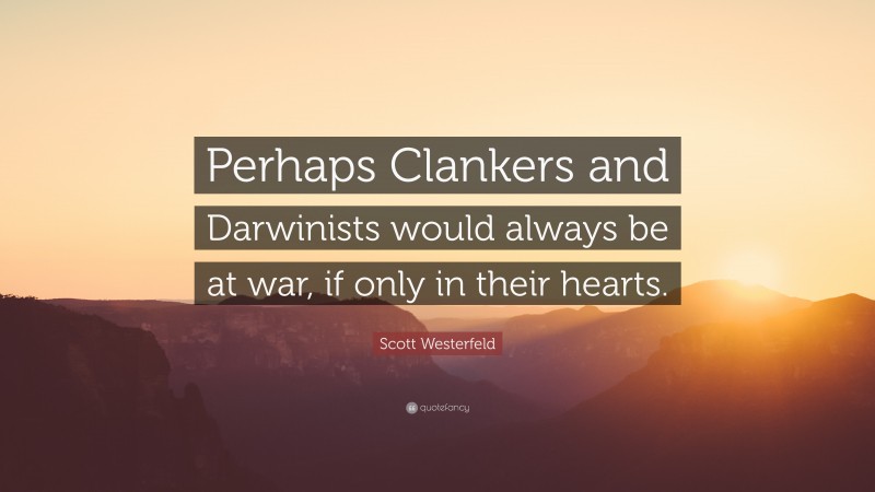 Scott Westerfeld Quote: “Perhaps Clankers and Darwinists would always be at war, if only in their hearts.”