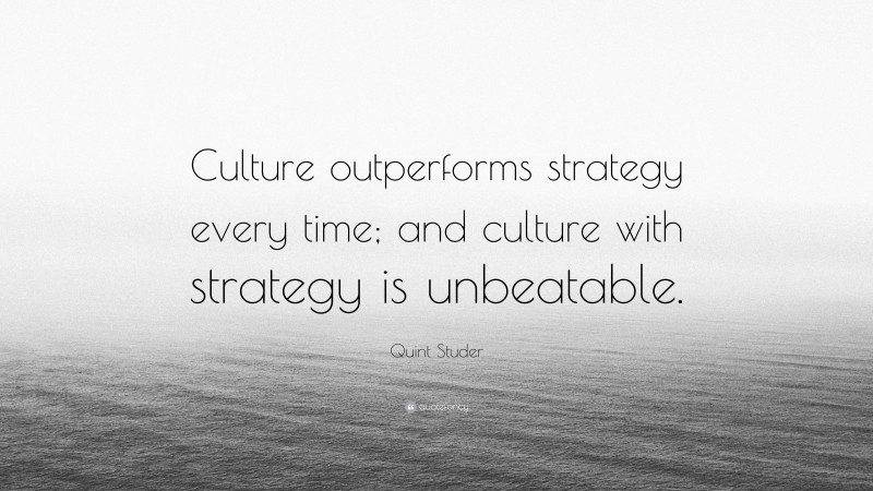 Quint Studer Quote: “Culture outperforms strategy every time; and culture with strategy is unbeatable.”