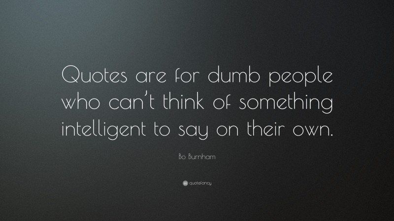Bo Burnham Quote: “Quotes are for dumb people who can’t think of something intelligent to say on their own.”