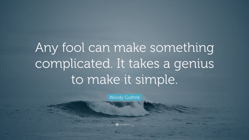 Woody Guthrie Quote: “Any fool can make something complicated. It takes a genius to make it simple.”