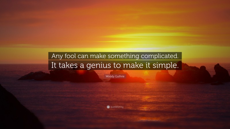 Woody Guthrie Quote: “Any fool can make something complicated. It takes a genius to make it simple.”