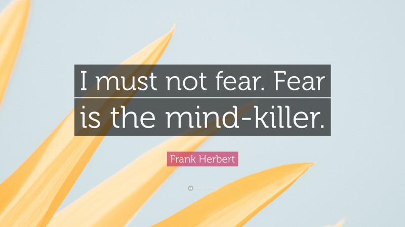 Frank Herbert Quote: “I must not fear. Fear is the mind-killer.”