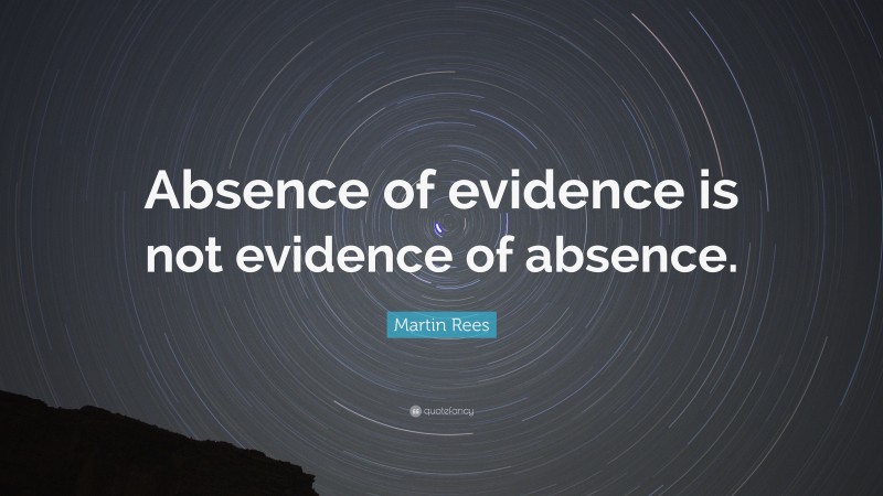 Martin Rees Quote: “Absence of evidence is not evidence of absence.”