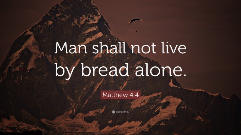 Matthew 4:4 Quote: “Man shall not live by bread alone.”