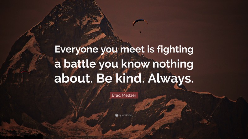 Brad Meltzer Quote: “Everyone you meet is fighting a battle you know ...