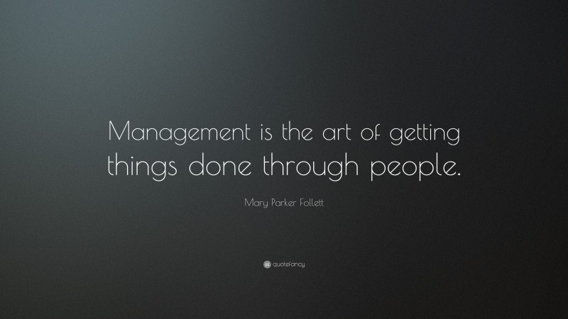 Mary Parker Follett Quote: “Management is the art of getting things done through people.”