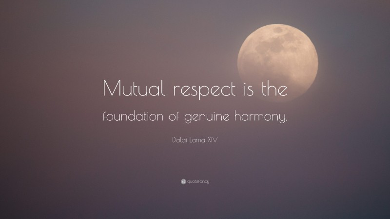 Dalai Lama XIV Quote: “Mutual respect is the foundation of genuine harmony.”
