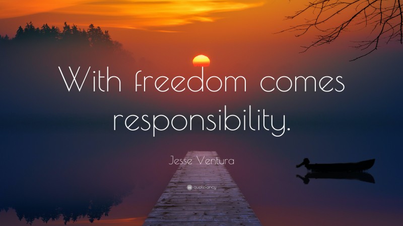 Jesse Ventura Quote: “with Freedom Comes Responsibility.”