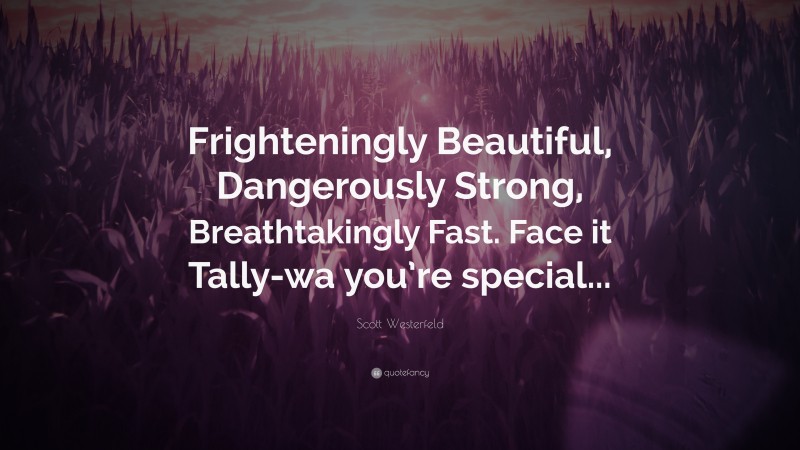 Scott Westerfeld Quote: “Frighteningly Beautiful, Dangerously Strong, Breathtakingly Fast. Face it Tally-wa you’re special...”