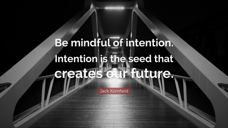 Jack Kornfield Quote: “Be mindful of intention. Intention is the seed that creates our future.”