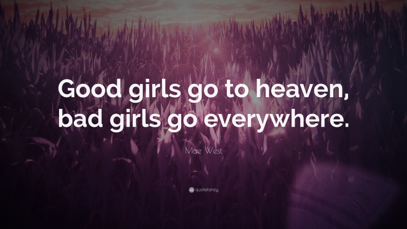 Mae West Quote: “Good girls go to heaven, bad girls go everywhere.”