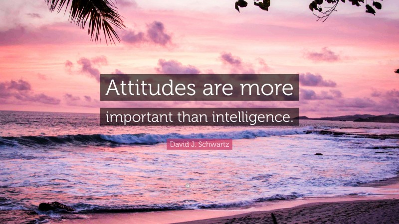 David J. Schwartz Quote: “Attitudes are more important than intelligence.”