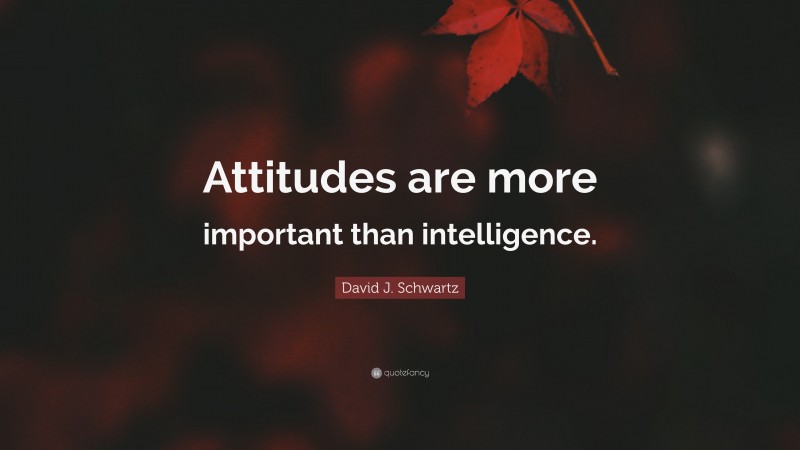 David J. Schwartz Quote: “Attitudes are more important than intelligence.”