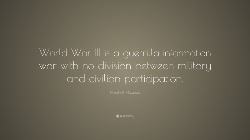 Marshall McLuhan Quote: “World War III is a guerrilla information war with no division between military and civilian participation.”