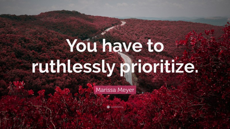 Marissa Meyer Quote: “You have to ruthlessly prioritize.”