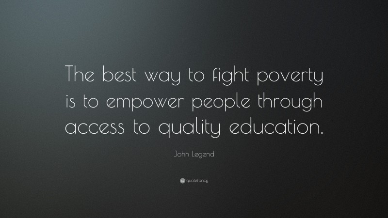 John Legend Quote: “The best way to fight poverty is to empower people through access to quality education.”