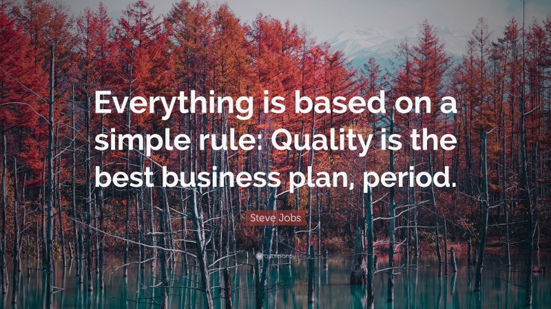 Steve Jobs Quote: “Everything is based on a simple rule: Quality is the best business plan, period.”