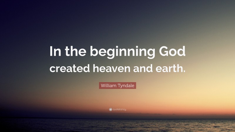William Tyndale Quote: “In the beginning God created heaven and earth.”