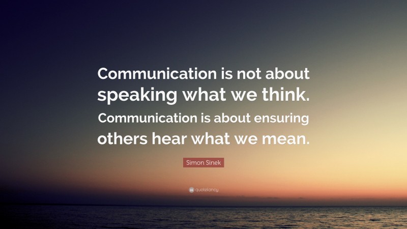 Simon Sinek Quote: “Communication is not about speaking what we think ...