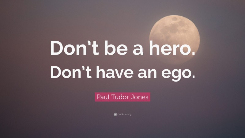 Paul Tudor Jones Quote: “Don’t be a hero. Don’t have an ego.”